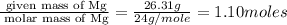 \frac{\text{ given mass of Mg}}{\text{ molar mass of Mg}}= \frac{26.31g}{24g/mole}=1.10moles