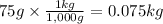75g \times \frac{1kg}{1,000g} = 0.075kg