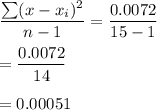 \dfrac{\sum (x-x_i)^2 }{n-1}= \dfrac{0.0072}{15-1} \\ \\ = \dfrac{0.0072}{14} \\ \\ = 0.00051