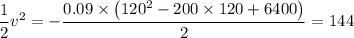 \dfrac{1}{2} v^2 = -\dfrac{ 0.09\times \left (120^{2}-200\times 120+6400  \right )   }{2} =  144