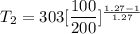 T_2 = 303 [\dfrac{100}{200}]^{\frac{1.27-1}{1.27}