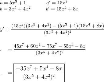 a=5x^3+1\qquad \qquad a'=15x^2\\b=3x^5+4x^2\qquad \quad b'=15x^4+8x\\\\\\y'=\dfrac{(15x^2)(3x^5+4x^2)-(5x^3+1)(15x^4+8x)}{(3x^5+4x^2)^2}\\\\\\.\quad =\dfrac{45x^7+60x^4-75x^7-55x^4-8x}{(3x^5+4x^2)^2}\\\\\\.\quad =\large\boxed{\dfrac{-35x^7+5x^4-8x}{(3x^5+4x^2)^2}}