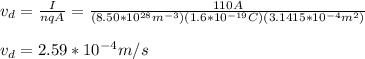 v_d=\frac{I}{nqA}=\frac{110A}{(8.50*10^{28}m^{-3})(1.6*10^{-19}C)(3.1415*10^{-4}m^2)}\\\\v_d=2.59*10^{-4}m/s