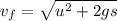 v_f  =  \sqrt{ u^2  + 2gs}