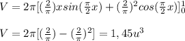 V=2\pi[(\frac{2}{\pi})xsin(\frac{\pi}{2}x)+(\frac{2}{\pi})^2cos(\frac{\pi}{2}x)]_0^1\\\\V=2\pi[(\frac{2}{\pi})-(\frac{2}{\pi})^2]=1,45u^3
