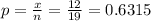p = \frac{x}{n} = \frac{12}{19} = 0.6315