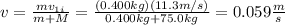 v=\frac{mv_{1i}}{m+M}=\frac{(0.400kg)(11.3m/s)}{0.400kg+75.0kg}=0.059\frac{m}{s}