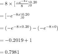 =8\times [\frac{-e^{-8x}}{8}]^{0.20}_{0}\\\\=[-e^{-8x}]^{0.20}_{0}\\\\=(-e^{-8\times 0.20})-(-e^{-8\times 0})\\\\=-0.2019+1\\\\=0.7981