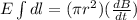 E \int\limits^{} {  dl} =  ( \pi r^2) (\frac{dB}{dt} )
