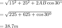 =\sqrt{15^2+25^2+2AB \cos 30^\circ} \\\\=\sqrt{225+625+ \cos30^0} \\\\=38.7m