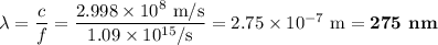 \lambda = \dfrac{c}{f } = \dfrac{2.998 \times 10^{8}\text{ m/s}}{1.09 \times 10^{15}\text{/s}} = 2.75 \times 10^{-7} \text{ m} = \textbf{275 nm}