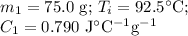 m_{1} =\text{75.0 g; }T_{i} = 92.5 ^{\circ}\text{C; }\\C_{1} = 0.790 \text{ J$^{\circ}$C$^{-1}$g$^{-1}$}