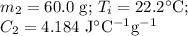 m_{2} =\text{60.0 g; }T_{i} = 22.2 ^{\circ}\text{C; }\\C_{2} = 4.184 \text{ J$^{\circ}$C$^{-1}$g$^{-1}$}