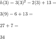 h(3)= 3(3)^2-2(3)+13= \\\\3(9)-6+13=\\\\27+7=\\\\34