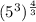 (5^3)^\frac{4}{3}
