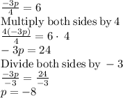 \frac{-3p}{4}=6\\\mathrm{Multiply\:both\:sides\:by\:}4\\\frac{4\left(-3p\right)}{4}=6\cdot \:4\\-3p=24\\\mathrm{Divide\:both\:sides\:by\:}-3\\\frac{-3p}{-3}=\frac{24}{-3}\\p=-8\\