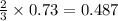 \frac{2}{3}\times 0.73=0.487