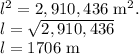 l^2=2,910,436$ m^2.\\l=\sqrt{2,910,436}\\l=1706$ m