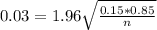 0.03 = 1.96\sqrt{\frac{0.15*0.85}{n}}