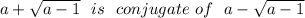 a + \sqrt{a-1} \ \ is  \ \ conjugate \ of \ \ a -\sqrt{a-1}