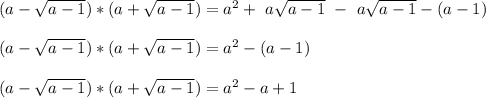 (a -\sqrt{a-1}) *(a+\sqrt{a-1} ) = a^2 + \ a\sqrt{a-1}\  - \ a\sqrt{a-1} - (a-1)\\\\(a -\sqrt{a-1}) *(a+\sqrt{a-1} ) = a^2 -  (a-1)\\\\(a -\sqrt{a-1}) *(a+\sqrt{a-1} ) = a^2 -a+1