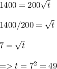 1400 = 200\sqrt{t}\\ \\1400 / 200 = \sqrt{t}\\\\7 = \sqrt{t}\\\\= t = 7^2 = 49