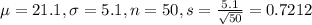 \mu = 21.1, \sigma = 5.1, n = 50, s = \frac{5.1}{\sqrt{50}} = 0.7212