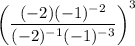 \left(\dfrac{(-2)(-1)^{-2}}{(-2)^{-1}(-1)^{-3}}\right)^3