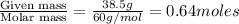 \frac{\text{Given mass}}{\text {Molar mass}}=\frac{38.5g}{60g/mol}=0.64moles