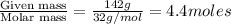 \frac{\text{Given mass}}{\text {Molar mass}}=\frac{142g}{32g/mol}=4.4moles