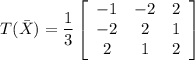T(\bar X) = \dfrac{1}{3}\left[\begin{array}{ccc}-1&-2&2\\-2&2&1\\2&1&2\end{array}\right]
