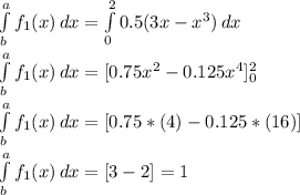\int\limits^a_b {f_1(x)} \, dx  = \int\limits^2_0 {0.5(3x - x^3 )} \, dx \\\\\int\limits^a_b {f_1(x)} \, dx  = [ 0.75x^2 - 0.125x^4 ]\limits^2_0\\\\\int\limits^a_b {f_1(x)} \, dx  = [ 0.75*(4) - 0.125*(16) ]\\\\\int\limits^a_b {f_1(x)} \, dx  = [ 3 - 2 ] = 1\\