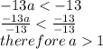 - 13a <  - 13 \\  \frac{ - 13a}{ - 13}  <  \frac{ - 13}{ - 13}  \\ therefore \: a  1