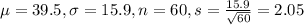\mu = 39.5, \sigma = 15.9, n = 60, s = \frac{15.9}{\sqrt{60}} = 2.05