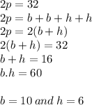 2p=32\\2p=b+b+h+h\\2p=2(b+h)\\2(b+h)=32\\b+h=16\\b.h=60\\\\b=10\: and \:h=6