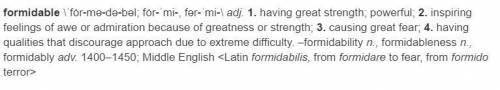 Which definition in the entry best states the meaning of the word formidable in this sentence?

To t
