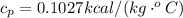 c_p  =  0.1027 kcal/(kg \cdot ^oC)