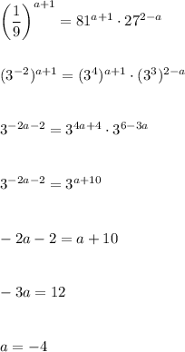 \left( \dfrac{1}{9}\right)^{a+1}= 81^{a+1}\cdot 27^{2-a}\\\\\\(3^{-2})^{a+1}=(3^4)^{a+1}\cdot (3^3)^{2-a} \\\\\\3^{-2a-2}=3^{4a+4}\cdot 3^{6-3a} \\\\\\3^{-2a-2}=3^{a+10} \\\\\\-2a-2=a+10 \\\\\\-3a=12 \\\\\\a=-4