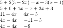 5 + 2(3 + 2x) = x + 3(x + 1) \\ 5 + 6 + 4x = x + 3x + 3 \\ 11 + 4x = 4x + 3 \\ 4x - 4x = -  11  + 3 \\ 4x  - 4x =  - 8