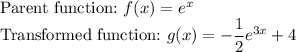 \text{Parent function:}\ f(x)=e^x\\\text{Transformed function:}\ g(x)=-\dfrac{1}{2}e^{3x}+4\\