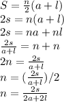 S = \frac{n}{2} (a+l)\\2s = n(a+l)\\2s  = na +nl\\\frac{2s}{a+l}  = n+n\\2n = \frac{2s}{a+l}\\n = (\frac{2s}{a+l})/2\\n = \frac{2s}{2a+2l}