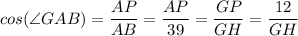 cos(\angle GAB) = \dfrac{AP}{AB} = \dfrac{AP}{39} = \dfrac{GP}{GH} =\dfrac{12}{GH}