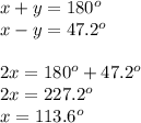 x+y=180^o\\x-y=47.2^o\\\\2x=180^o+47.2^o\\2x=227.2^o\\x=113.6^o
