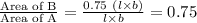 \frac{\text{Area of B}}{\text{Area of A}}=\frac{0.75\ (l\times b)}{l\times b}=0.75