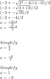 (-2+-\sqrt{2^{2}-4(1)(-3) }) /2\\(-2+-\sqrt{4+12}) /12\\(-2+-\sqrt{16}) /2\\(-2+-4) /2\\x=\frac{-2+4}{2} \\x=\frac{-2-4}{2} \\\\\\Simplify\\x=\frac{2}{2} \\\\x=\frac{-6}{2} \\\\Simplify\\x=1\\x=-3