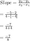 Slope=\frac{y_{2}-y_{1}}{x_{2}-x_{1}}\\\\=\frac{-5-2}{4-[-4]}\\\\=\frac{-7}{4+4}\\\\=\frac{-7}{8}
