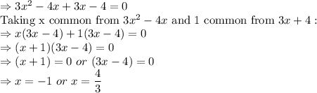 \Rightarrow 3x^{2} -4x+3x-4=0\\\text{Taking x common from }3x^{2} -4x \text{ and 1 common from }3x+4:\\\Rightarrow x(3x-4)+1(3x-4)=0\\\Rightarrow (x+1)(3x-4)=0\\\Rightarrow (x+1) =0\ or\ (3x-4) = 0\\\Rightarrow x =-1\ or\ x = \dfrac{4}{3}