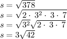s=\sqrt{378}\\s=\sqrt{2\cdot \:3^2\cdot \:3\cdot \:7} \\s=\sqrt{3^2}\sqrt{2\cdot \:3\cdot \:7}\\s=3\sqrt{42}