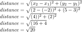distance=\sqrt{(x_2-x_1)^2+(y_2-y_1)^2}\\distance=\sqrt{(2-(-2))^2+(5-3)^2} \\distance=\sqrt{(4))^2+(2)^2} \\distance=\sqrt{(16+4} \\distance=\sqrt{20}