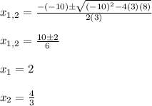 x_{1,2}=\frac{-(-10)\pm \sqrt{(-10)^2-4(3)(8)}}{2(3)}\\\\x_{1,2}=\frac{10\pm2}{6}\\\\x_1=2\\\\x_2=\frac{4}{3}